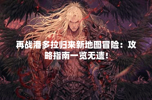 再战潘多拉归来新地图冒险：攻略指南一览无遗！
