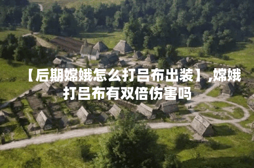 【后期嫦娥怎么打吕布出装】,嫦娥打吕布有双倍伤害吗