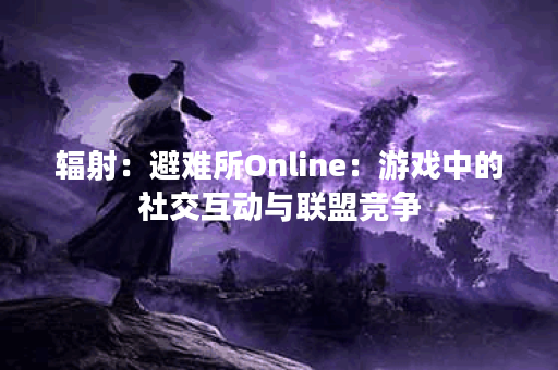 辐射：避难所Online：游戏中的社交互动与联盟竞争