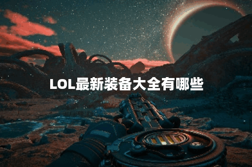 LOL最新装备大全有哪些？如何选择适合的装备？