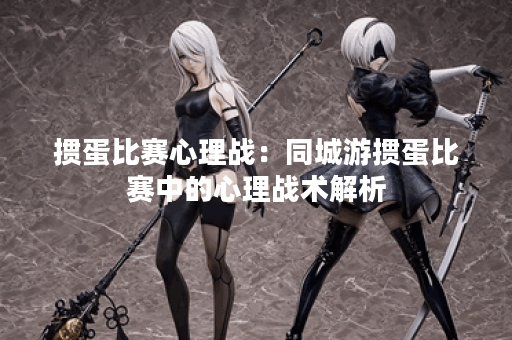 掼蛋比赛心理战：同城游掼蛋比赛中的心理战术解析