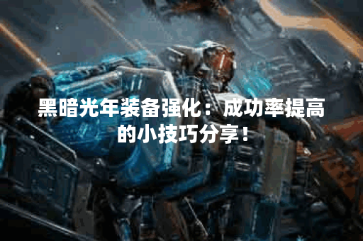 黑暗光年装备强化：成功率提高的小技巧分享！