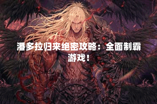 潘多拉归来绝密攻略：全面制霸游戏！