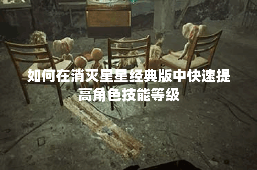 如何在消灭星星经典版中快速提高角色技能等级？