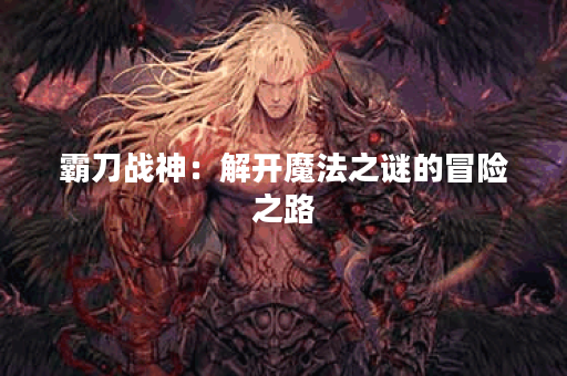 霸刀战神：解开魔法之谜的冒险之路