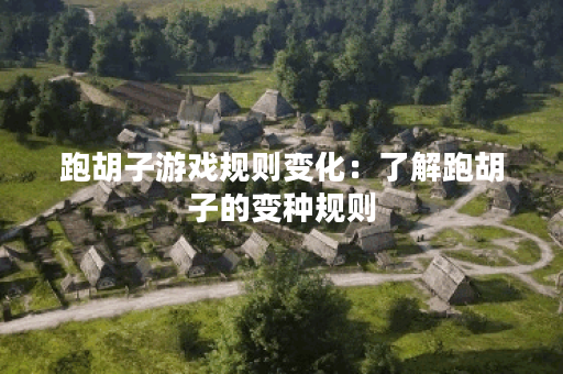 跑胡子游戏规则变化：了解跑胡子的变种规则？