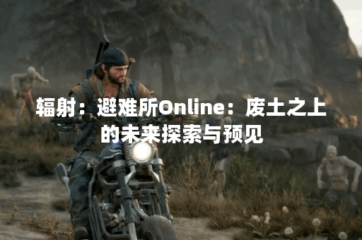 辐射：避难所Online：废土之上的未来探索与预见