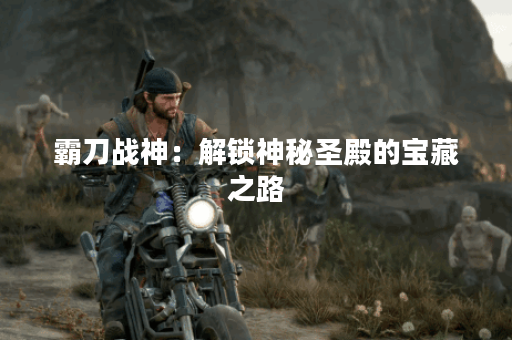 霸刀战神：解锁神秘圣殿的宝藏之路