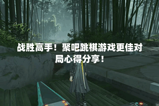 战胜高手！聚吧跳棋游戏更佳对局心得分享！