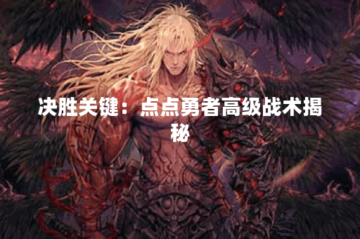 决胜关键：点点勇者高级战术揭秘
