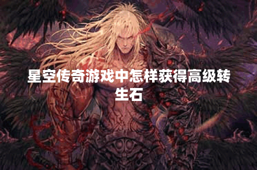 星空传奇游戏中怎样获得高级转生石？