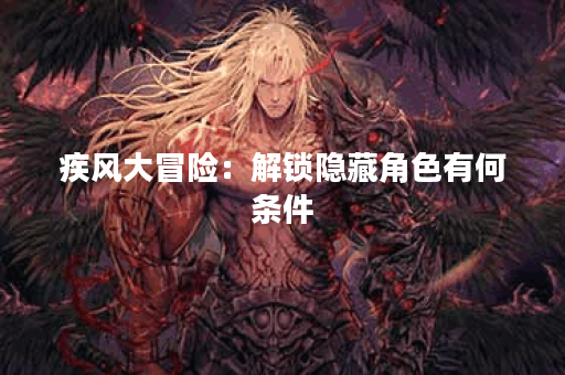 疾风大冒险：解锁隐藏角色有何条件？