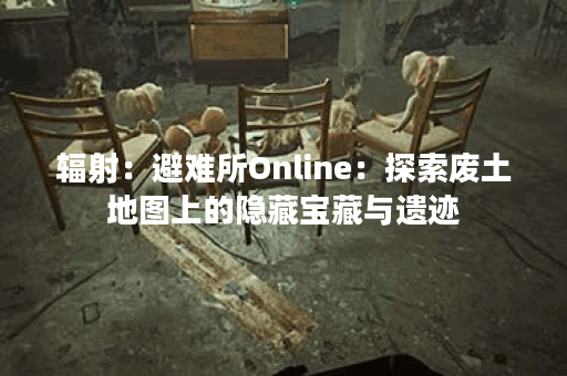 辐射：避难所Online：探索废土地图上的隐藏宝藏与遗迹
