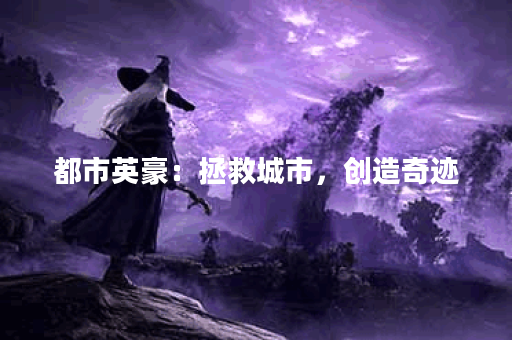 都市英豪：拯救城市，创造奇迹？