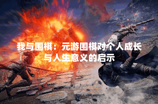 我与围棋：元游围棋对个人成长与人生意义的启示