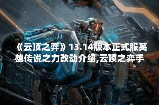 《云顶之弈》13.14版本正式服英雄传说之力改动介绍,云顶之弈手游资讯