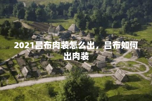 2021吕布肉装怎么出，吕布如何出肉装