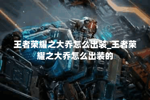 王者荣耀之大乔怎么出装_王者荣耀之大乔怎么出装的