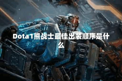 Dota1熊战士最佳出装顺序是什么？如何提升游戏胜率？
