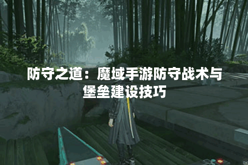 防守之道：魔域手游防守战术与堡垒建设技巧