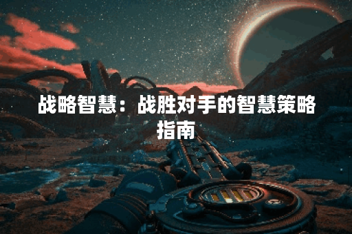 战略智慧：战胜对手的智慧策略指南