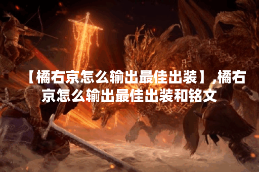 【橘右京怎么输出最佳出装】,橘右京怎么输出最佳出装和铭文
