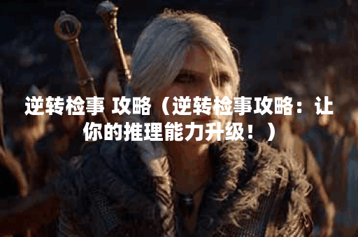 逆转检事 攻略（逆转检事攻略：让你的推理能力升级！）