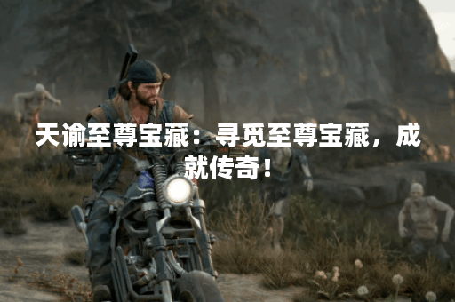 天谕至尊宝藏：寻觅至尊宝藏，成就传奇！