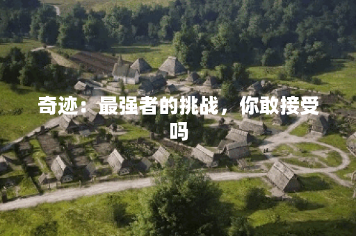 奇迹：最强者的挑战，你敢接受吗？