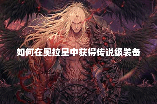 如何在奥拉星中获得传说级装备？