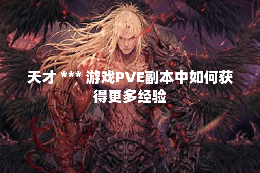天才 *** 游戏PVE副本中如何获得更多经验？