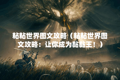 粘粘世界图文攻略（粘粘世界图文攻略：让你成为黏黏王！）