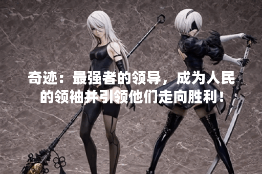 奇迹：最强者的领导，成为人民的领袖并引领他们走向胜利！