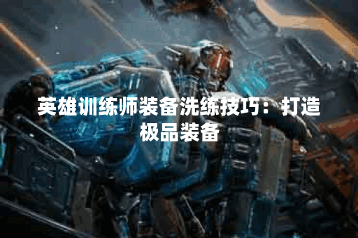 英雄训练师装备洗练技巧：打造极品装备