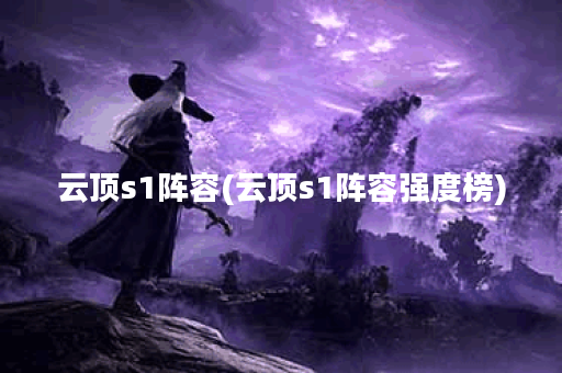 云顶s1阵容(云顶s1阵容强度榜)