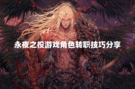 永夜之役游戏角色转职技巧分享