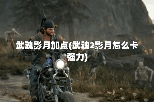 武魂影月加点(武魂2影月怎么卡强力) 武魂影月加点(武魂2影月怎么卡强力)