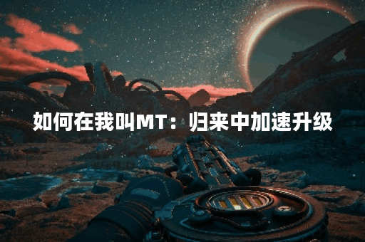 如何在我叫MT：归来中加速升级？