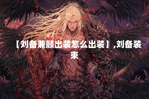 【刘备兼顾出装怎么出装】,刘备装束