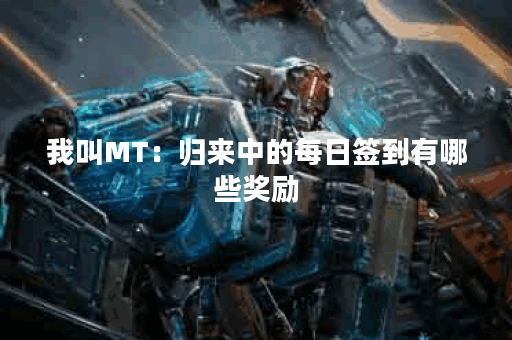 我叫MT:归来中的每日签到有哪些奖励? 我叫MT:归来中的每日签到有哪些奖励?
