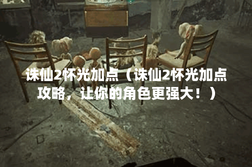 诛仙2怀光加点（诛仙2怀光加点攻略，让你的角色更强大！）