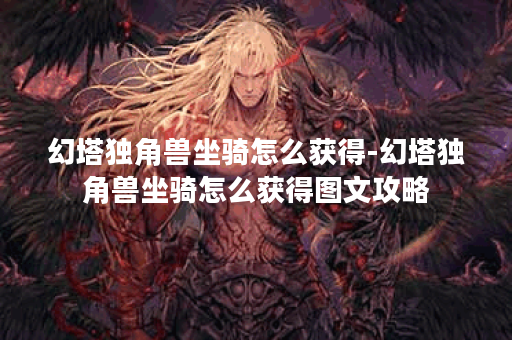 幻塔独角兽坐骑怎么获得-幻塔独角兽坐骑怎么获得图文攻略