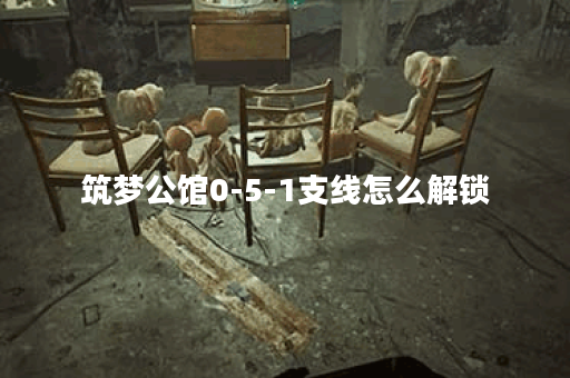 筑梦公馆0-5-1支线怎么解锁