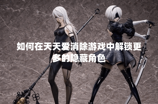如何在天天爱消除游戏中解锁更多的隐藏角色？
