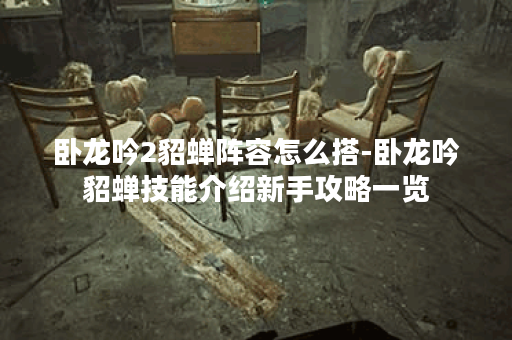 卧龙吟2貂蝉阵容怎么搭-卧龙吟貂蝉技能介绍新手攻略一览