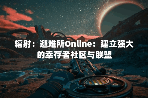 辐射：避难所Online：建立强大的幸存者社区与联盟