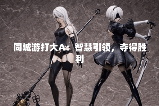 同城游打大A：智慧引领	，夺得胜利？