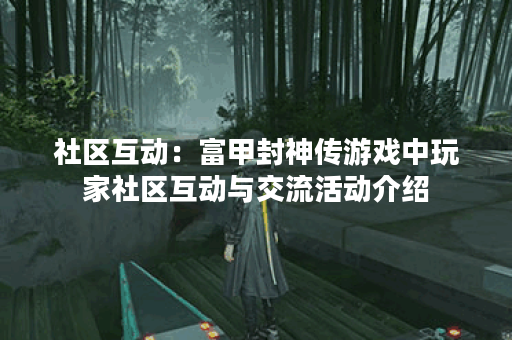 社区互动：富甲封神传游戏中玩家社区互动与交流活动介绍