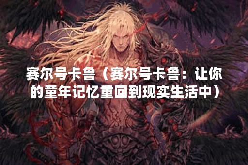 赛尔号卡鲁（赛尔号卡鲁：让你的童年记忆重回到现实生活中）