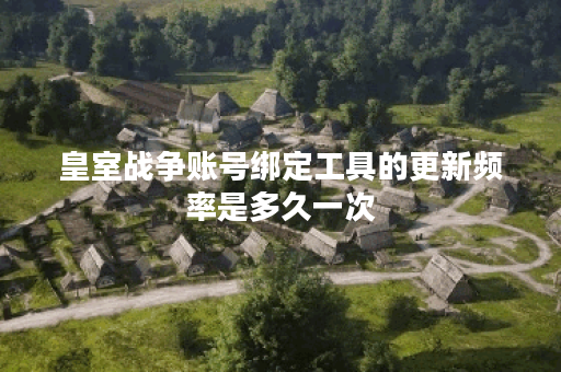 皇室战争账号绑定工具的更新频率是多久一次？
